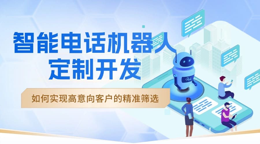 智能电话机器人定制开发：如何实现高意向客户的精准筛??？