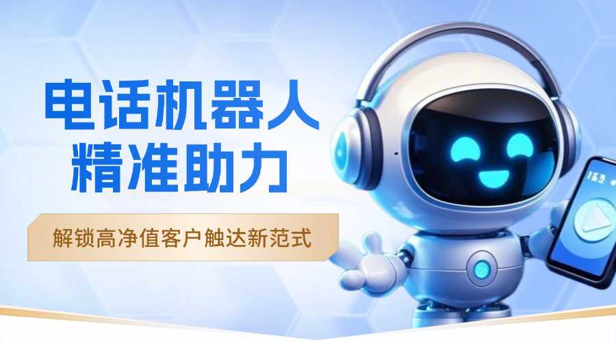 电话机器人精准助力投资推广：解锁高净值客户触达新范式