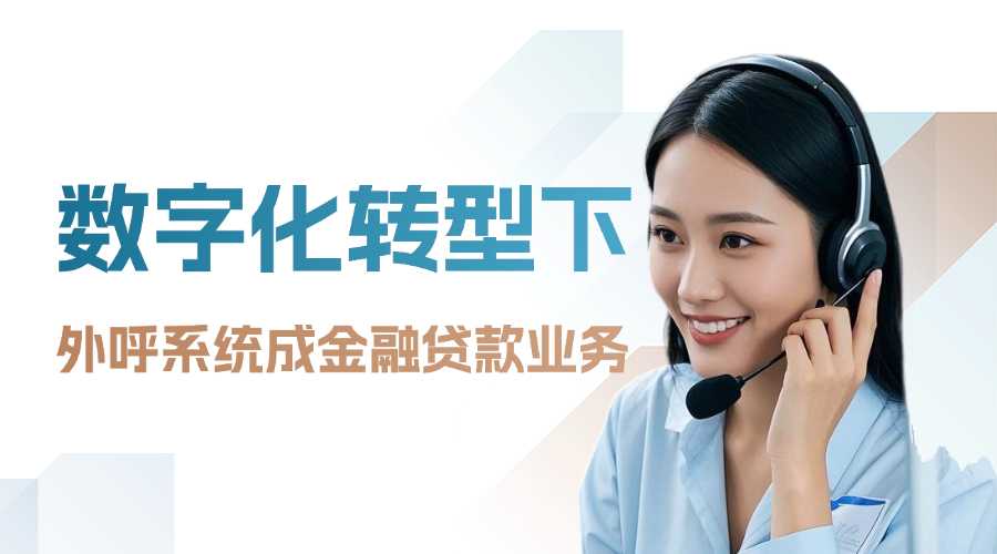 数字化转型下，外呼系统成金融贷款业务增长新引擎