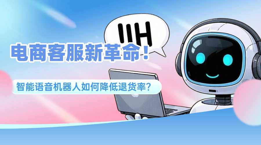 电商客服新革命！智能语音机器人如何降低退货率？