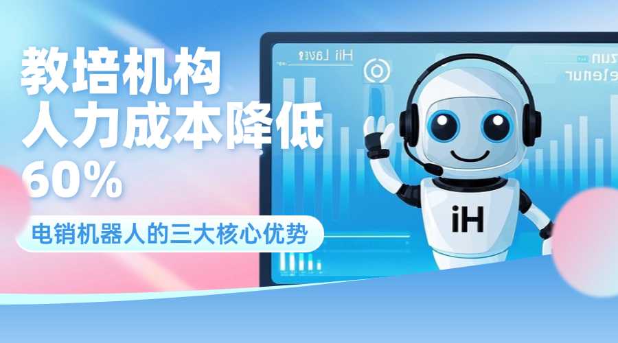 教培机构人力成本降低 60%？电销机器人的三大核心优势