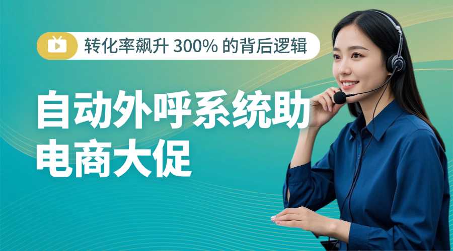 自动外呼系统助电商大促：转化率飙升 300% 的背后逻辑?