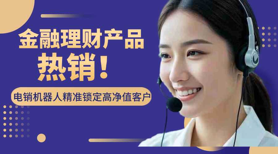 金融理财产品热销！电销机器人精准锁定高净值客户