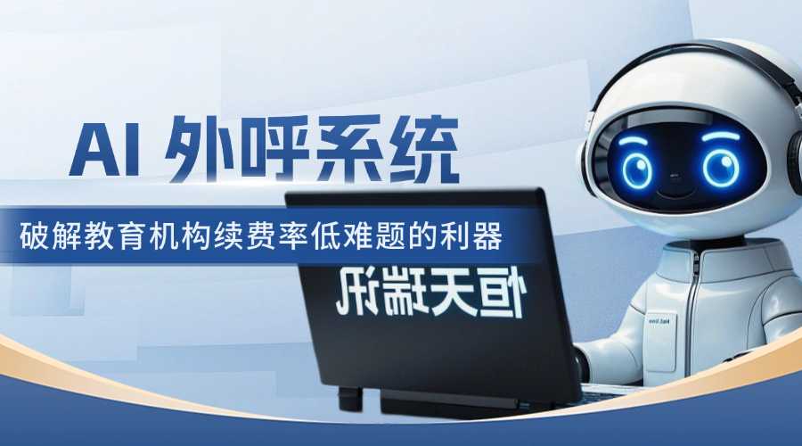 AI 外呼系统：破解教育机构续费率低难题的利器