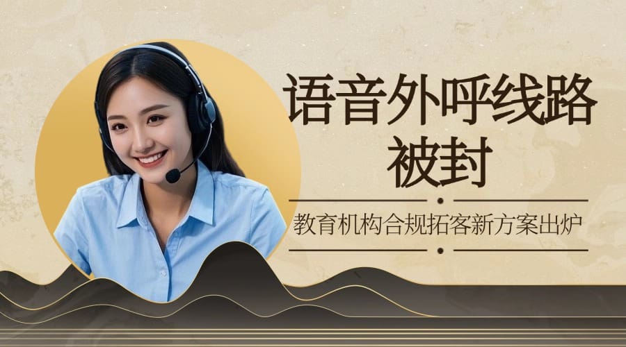 语音外呼线路被封？教育机构合规拓客新方案出炉