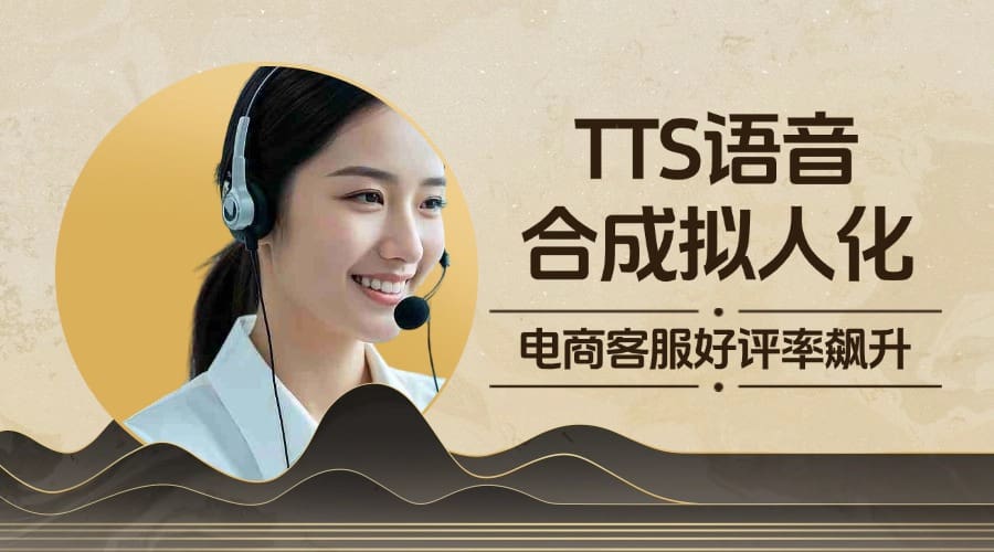 TTS语音合成拟人化！电商客服好评率飙升 45%