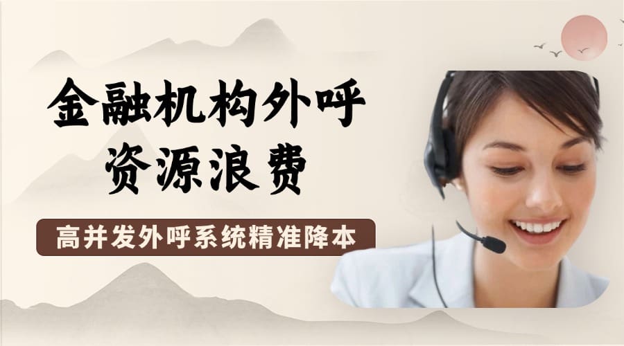 金融机构外呼资源浪费？高并发外呼系统精准降本