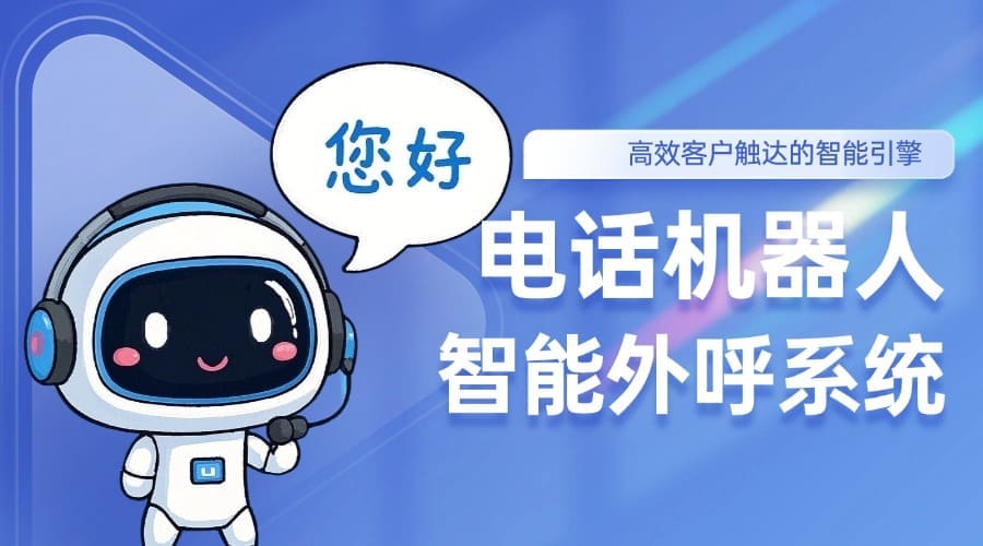 电话机器人智能外呼系统：高效客户触达的智能引擎