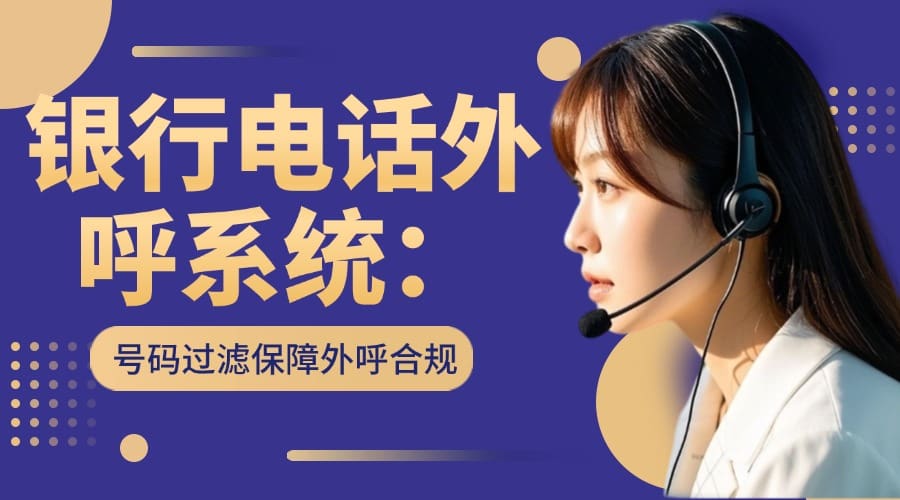 银行电话外呼系统：号码过滤保障外呼合规