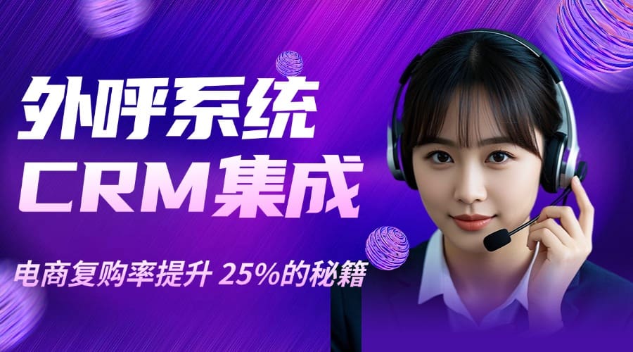 外呼系统CRM 集成：电商复购率提升 25% 的数据融合秘籍