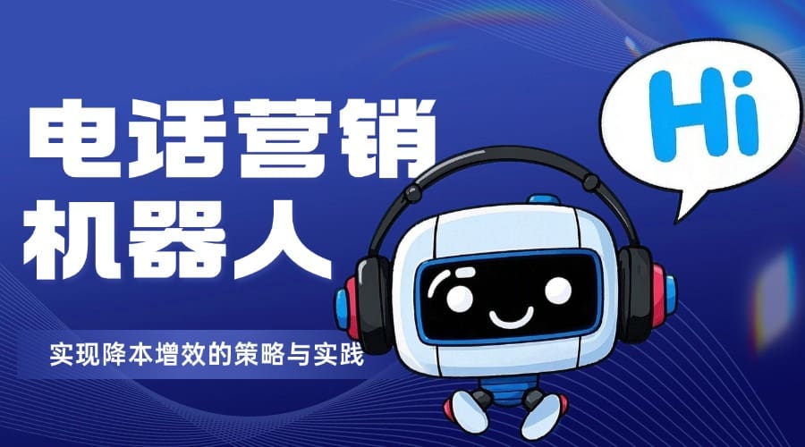 借助电话营销机器人实现降本增效的策略与实践