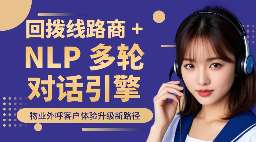 回拨线路商 + NLP 多轮对话引擎：物业外呼客户体验升级新路径