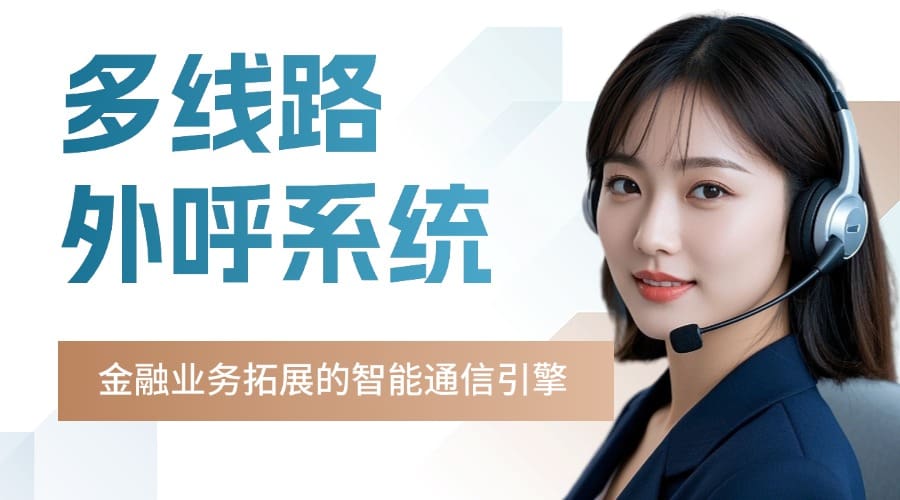 多线路外呼系统：金融业务拓展的智能通信引擎