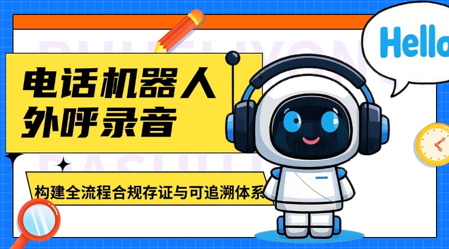 电话机器人外呼录音：构建全流程合规存证与可追溯体系