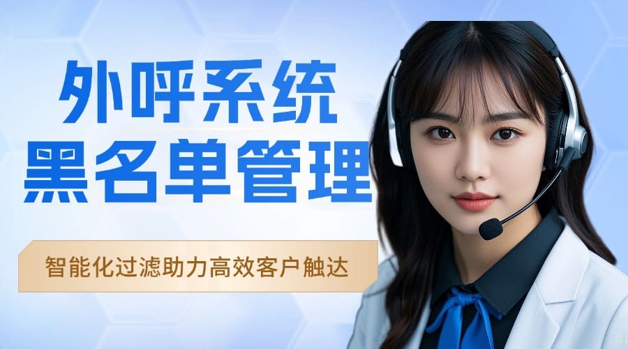 外呼系统黑名单管理：智能化过滤助力高效客户触达