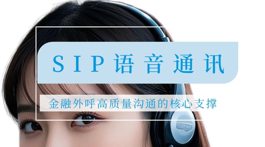 SIP语音通讯 —— 金融外呼高质量沟通的核心支撑