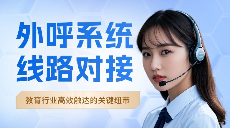 外呼系统线路对接 —— 教育行业高效触达的关键纽带