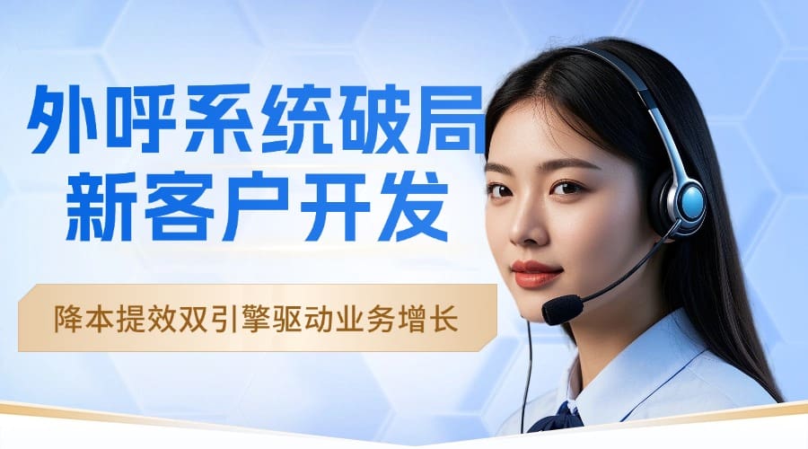 外呼系统破局新客户开发：降本提效双引擎驱动业务增长