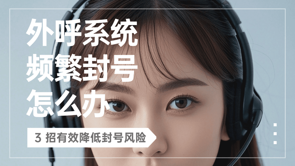 外呼系统频繁封号怎么办？3 招有效降低封号风险?