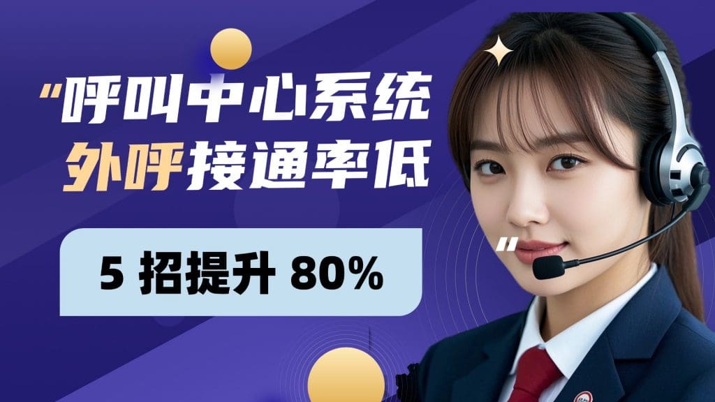 呼叫中心系统外呼接通率低？5 招提升 80%