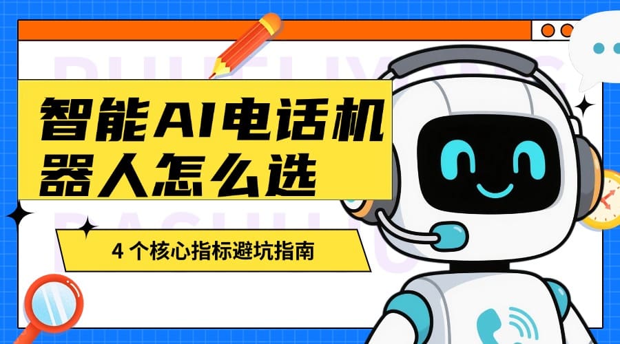 智能 AI 电话机器人怎么选？4 个核心指标避坑指南