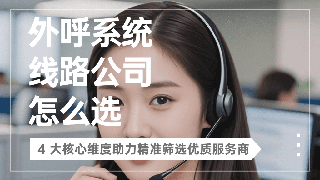 外呼系统线路公司怎么选？4 大核心维度助力精准筛选优质服务商