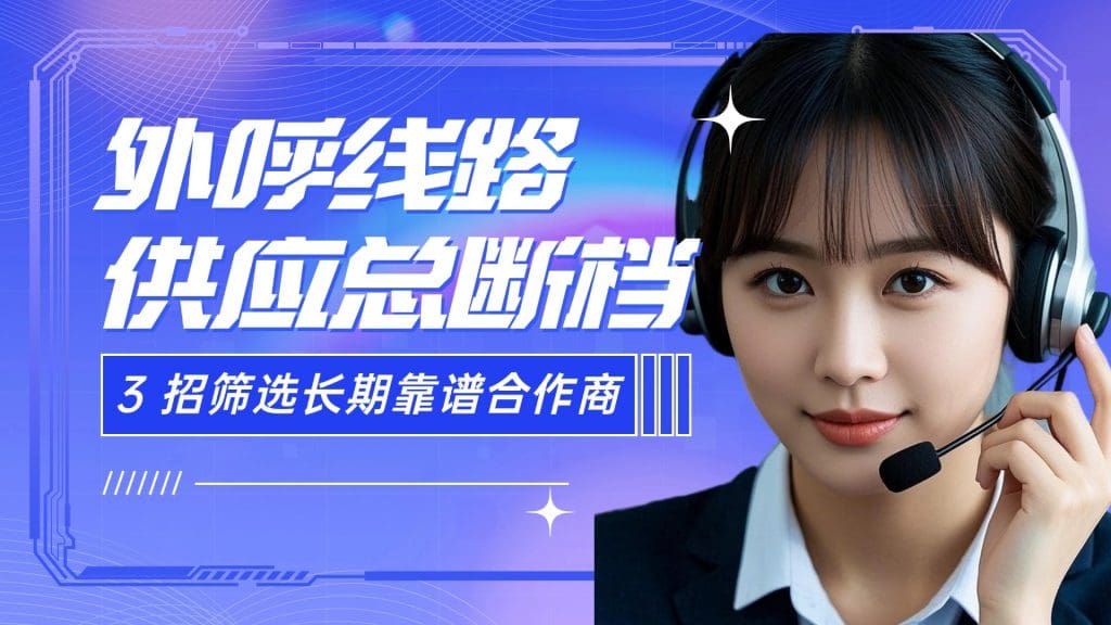 外呼线路供应总断档？3 招筛选长期靠谱合作商