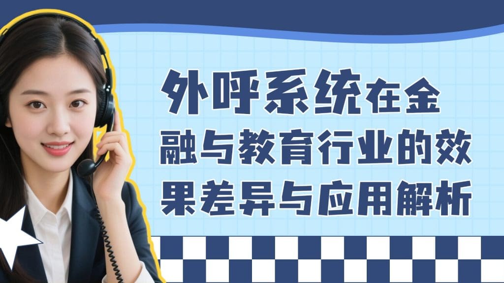 外呼系统在金融与教育行业的效果差异与应用解析?