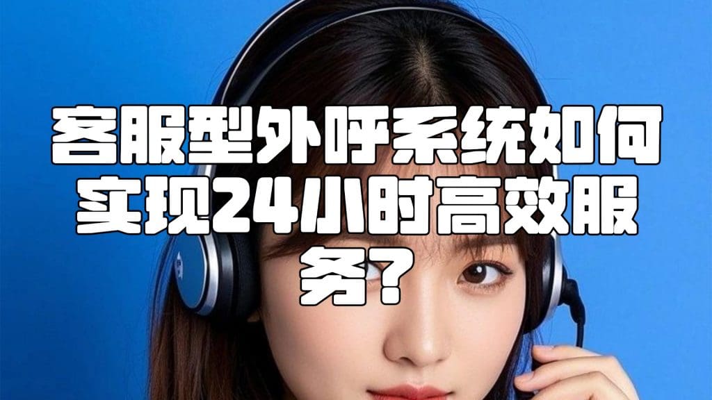 客服型外呼系统如何实现24小时高效服务？