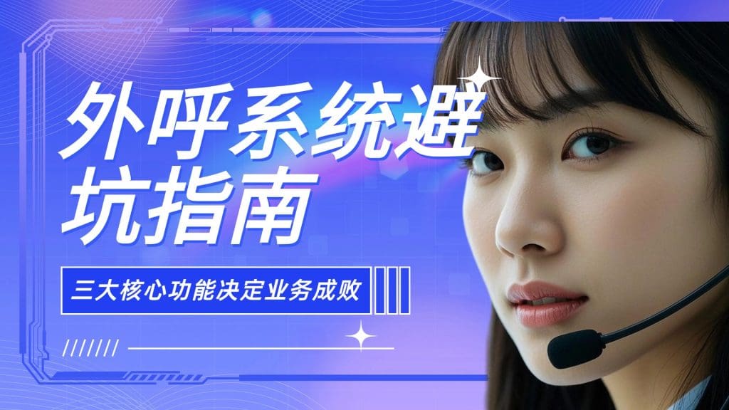 外呼系统避坑指南：三大核心功能决定业务成败?