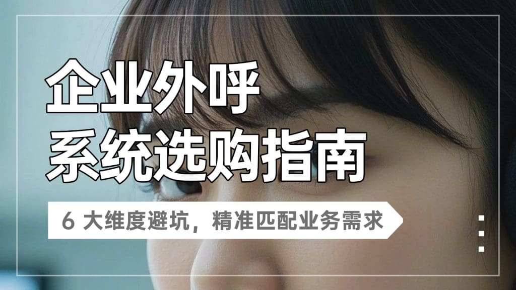 企业外呼系统选购指南：6 大维度避坑，精准匹配业务需求